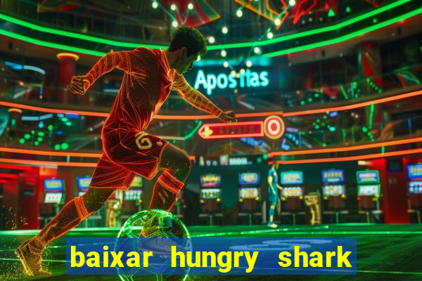 baixar hungry shark evolution dinheiro infinito